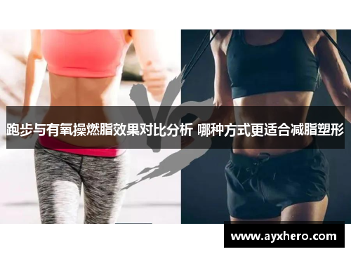 跑步与有氧操燃脂效果对比分析 哪种方式更适合减脂塑形